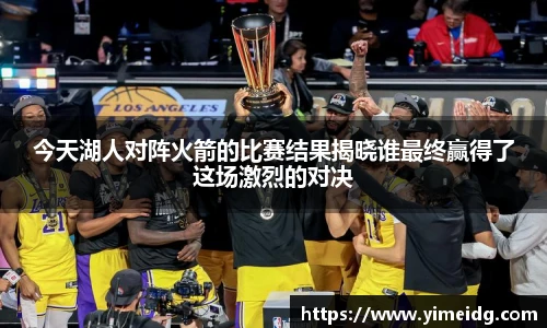 今天湖人对阵火箭的比赛结果揭晓谁最终赢得了这场激烈的对决